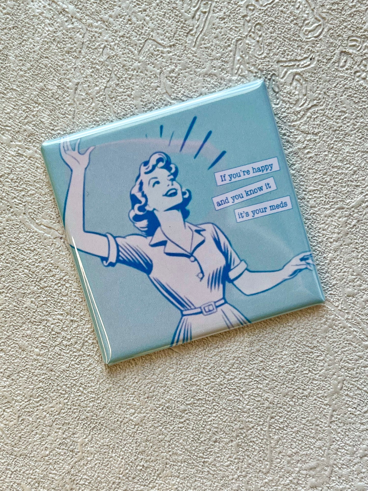 IF YOU'RE HAPPY AND YOU KNOW IT...IT'S YOUR MEDS 2X2 MAGNET