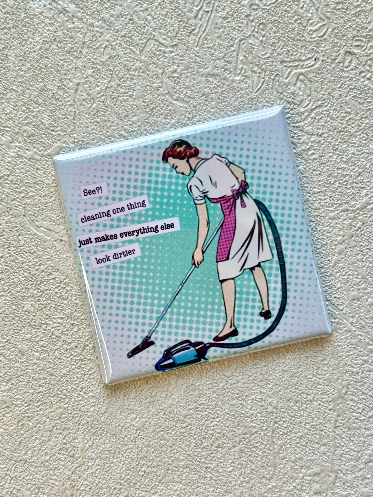 SEE? CLEANING ONE THING MAKES EVERYTHING ELSE LOOK DIRTIER, 2x2 MAGNET