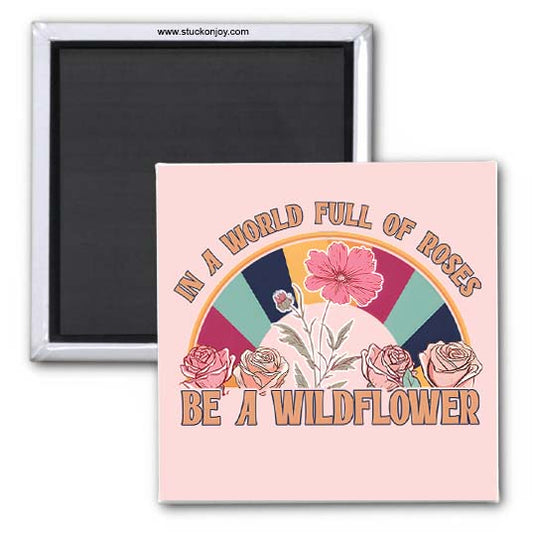 IN A WORLD FULL OF ROSES, BE A WILDFLOWER 2X2 MAGNET