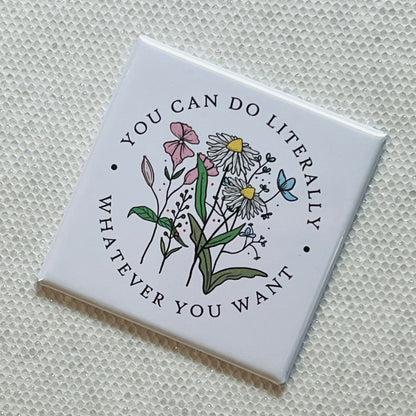 YOU CAN DO LITERALLY WHATEVER YOU WANT - FLORAL QUOTE MAGNET