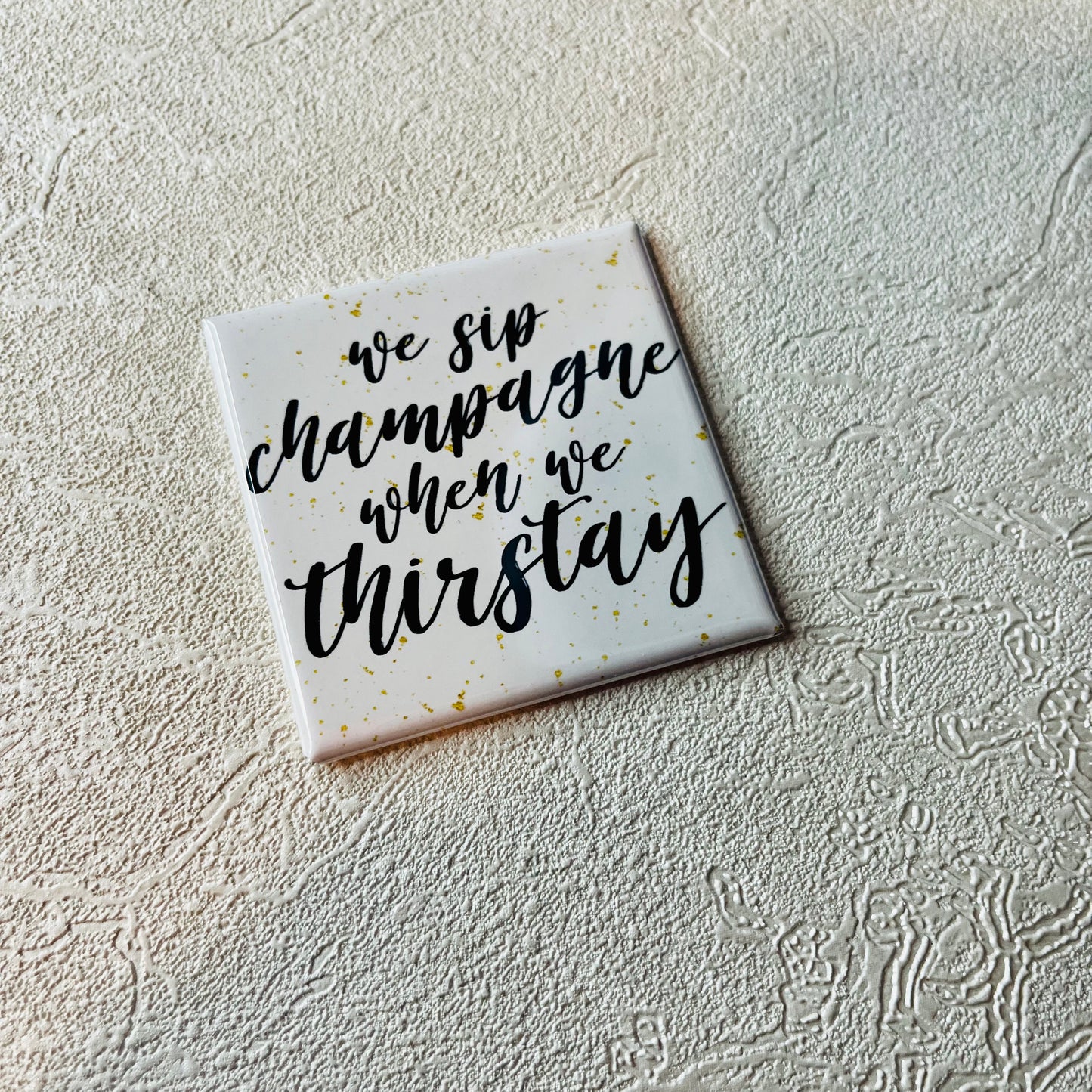 WE SIP CHAMPAGNE WHEN WE THIRSTAY 2x2 SQUARE MAGNET