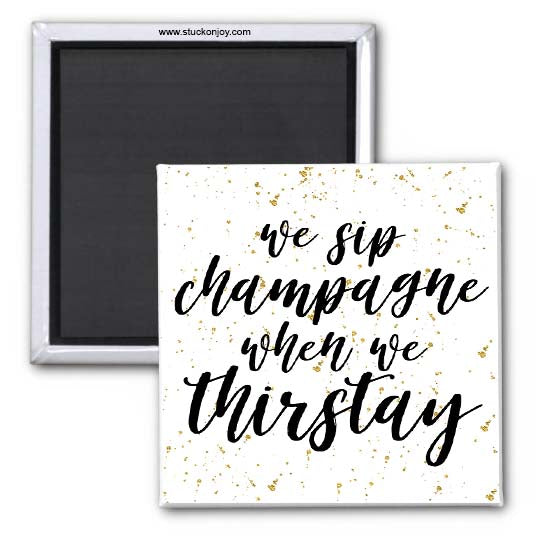 WE SIP CHAMPAGNE WHEN WE THIRSTAY 2x2 SQUARE MAGNET