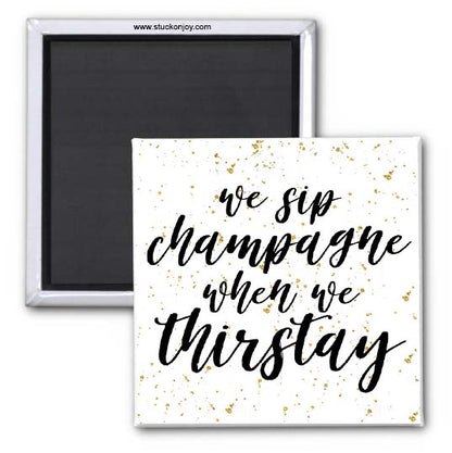 WE SIP CHAMPAGNE WHEN WE THIRSTAY 2x2 SQUARE MAGNET