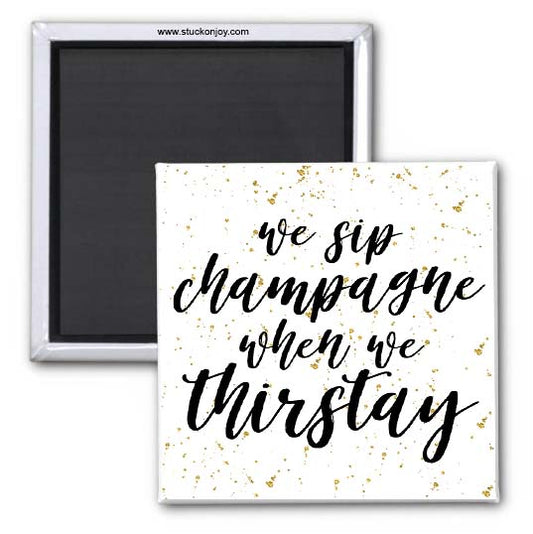 WE SIP CHAMPAGNE WHEN WE THIRSTAY 2x2 SQUARE MAGNET