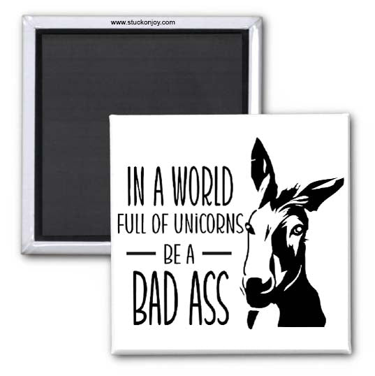IN A WORLD FULL OF UNICORNS, BE A BADASS 2X2 MAGNET
