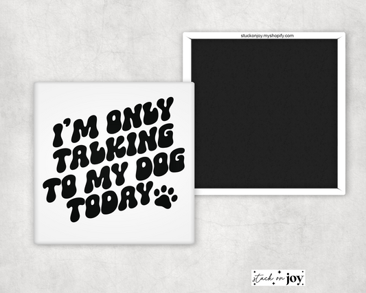 ONLY TALKING TO MY DOG TODAY 2x2 MAGNET