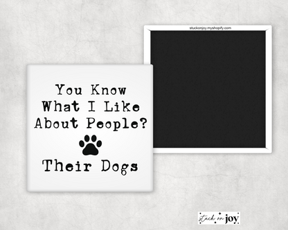 YOU KNOW WHAT I LIKE ABOUT PEOPLE? THEIR DOGS...2x2 SQUARE MAGNET