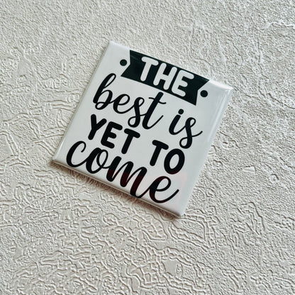 THE BEST IS YET TO COME 2x2 MAGNET