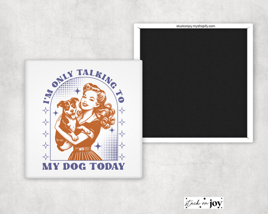 I'M ONLY TALKING TO MY DOG TODAY FUNNY 2"x2" MAGNET