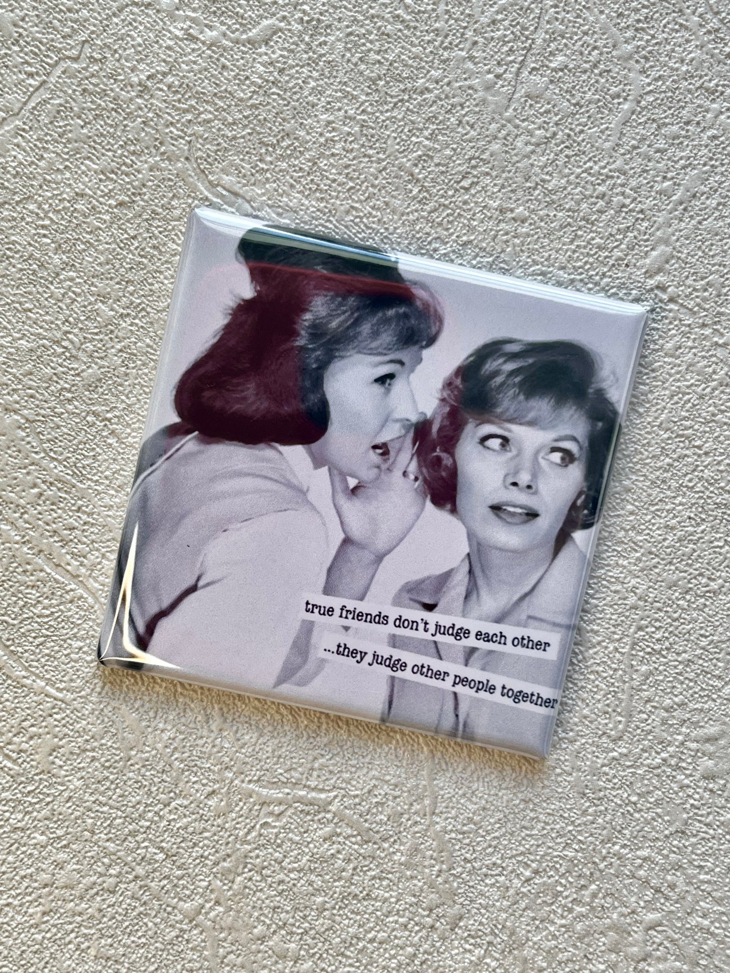 TRUE FRIENDS DON'T JUDGE EACH OTHER, THEY JUDGE OTHER PEOPLE TOGETHER 2X2 MAGNET