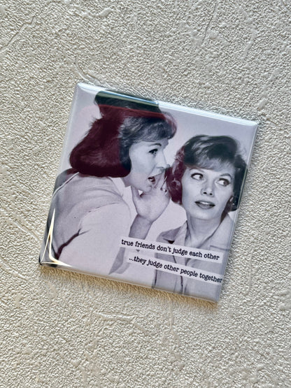 TRUE FRIENDS DON'T JUDGE EACH OTHER, THEY JUDGE OTHER PEOPLE TOGETHER 2X2 MAGNET