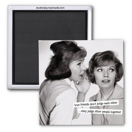 TRUE FRIENDS DON'T JUDGE EACH OTHER, THEY JUDGE OTHER PEOPLE TOGETHER 2X2 MAGNET