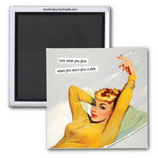 LOOK WHAT YOU GIVE...WHEN YOU DON'T GIVE A SHIT, FUNNY 2x2 MAGNET