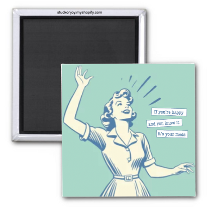 IF YOU'RE HAPPY AND YOU KNOW IT...IT'S YOUR MEDS 2X2 MAGNET