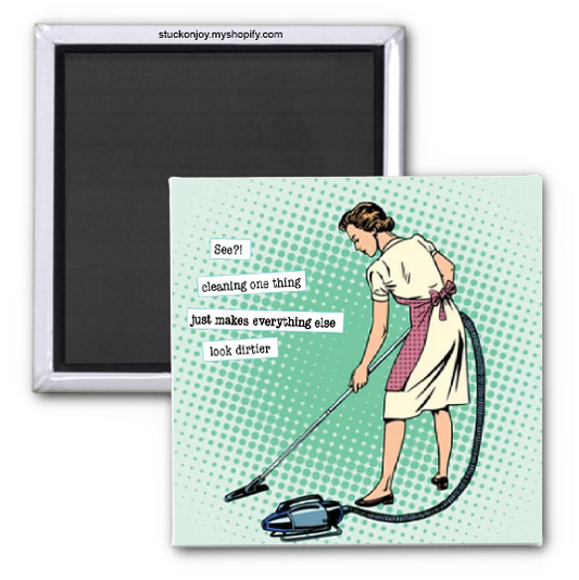 SEE? CLEANING ONE THING MAKES EVERYTHING ELSE LOOK DIRTIER, 2x2 MAGNET