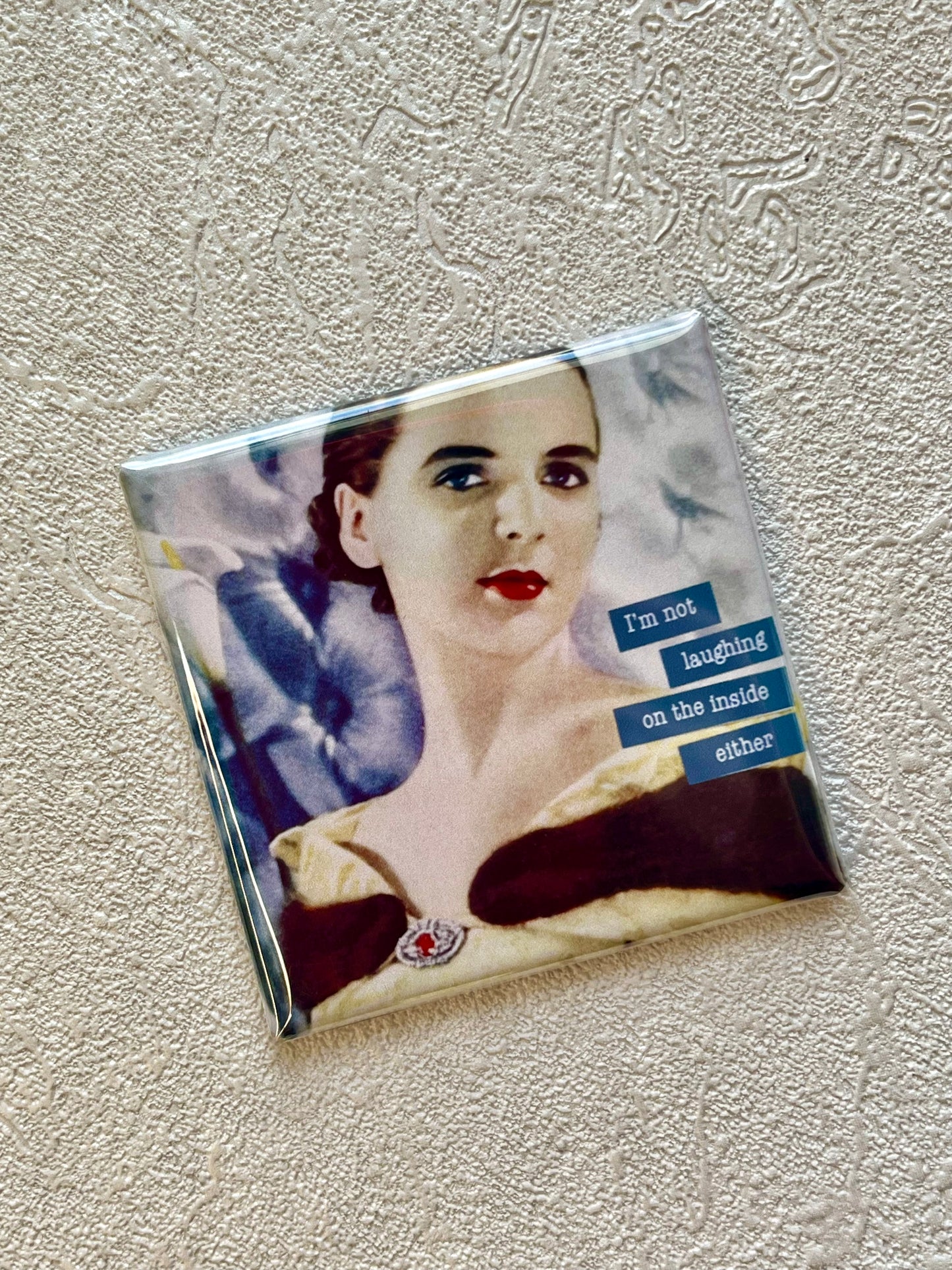 FUNNY MAGNET....I'M NOT LAUGHING ON THE INSIDE EITHER