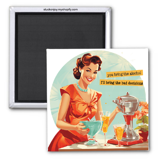 YOU BRING THE ALCOHOL, I'LL BRING THE BAD DECISIONS 2x2 MAGNET