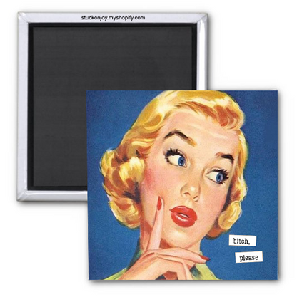 FUNNY MAGNET...BITCH, PLEASE