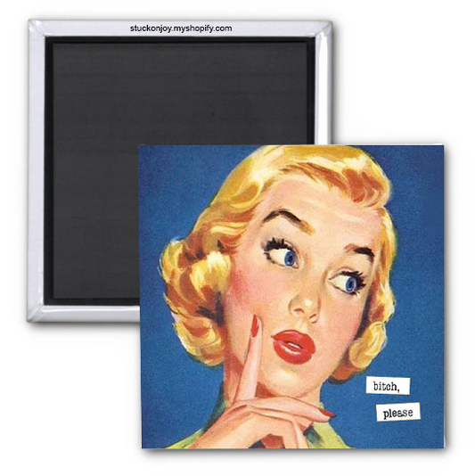 FUNNY MAGNET...BITCH, PLEASE