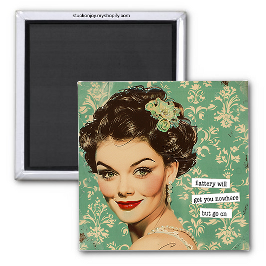 FLATTERY WILL GET YOU NOWHERE, BUT GO ON 2x2 MAGNET