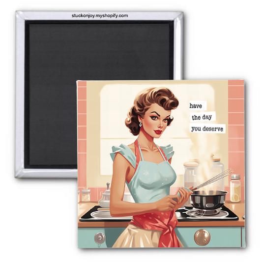 HAVE THE DAY YOU DESERVE 2x2 MAGNET