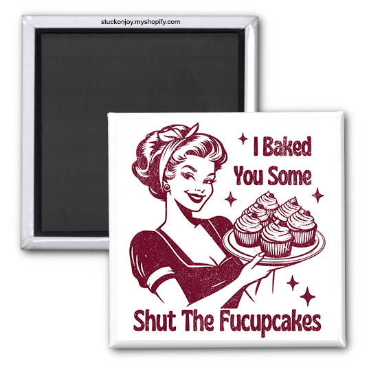 I BAKED YOU SOME SHUT THE FUCUPCAKES 2"x2" MAGNET