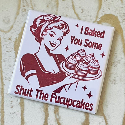 I BAKED YOU SOME SHUT THE FUCUPCAKES 2"x2" MAGNET
