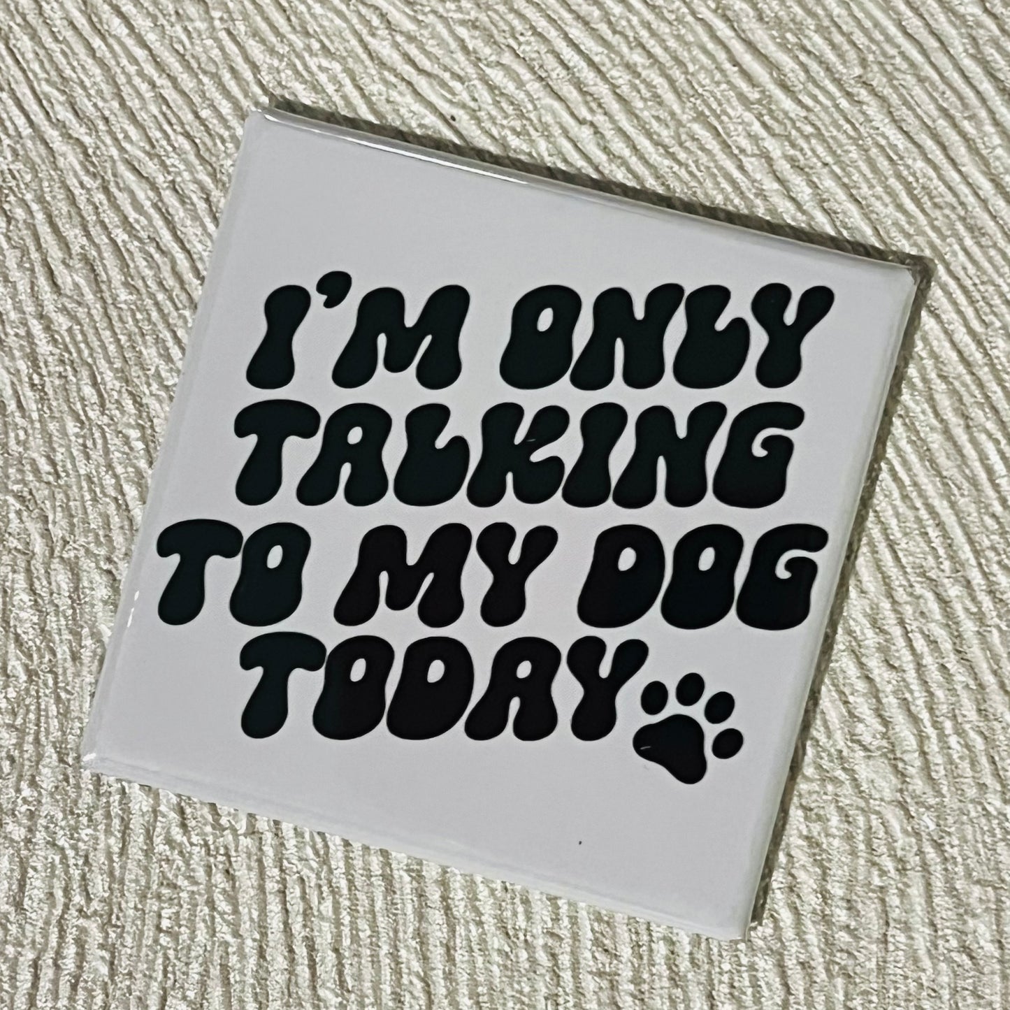 ONLY TALKING TO MY DOG TODAY 2x2 MAGNET